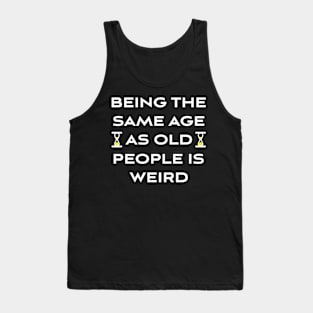 Being The Same Age As Old People Is Weird Tank Top